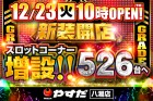 １２月２３日（火）新装開店　スロット増設５２６台!!